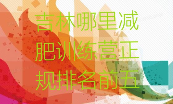 十大吉林哪里减肥训练营正规排名前五排行榜