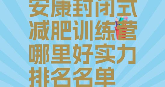 十大安康封闭式减肥训练营哪里好实力排名名单排行榜