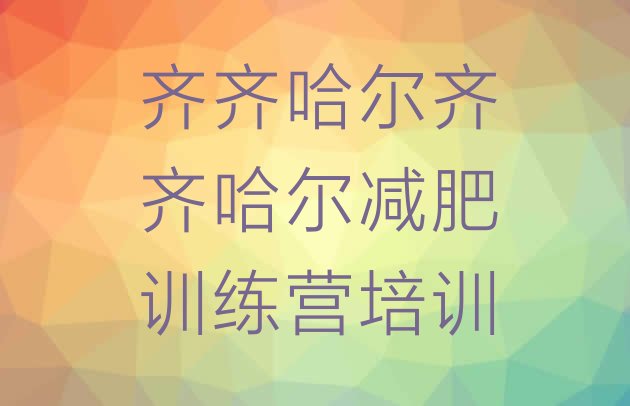 十大2026年齐齐哈尔减肥塑身训练营实力排名名单排行榜