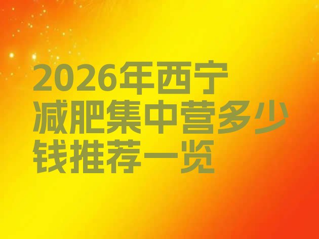 十大2026年西宁减肥集中营多少钱推荐一览排行榜