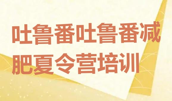 十大吐鲁番减肥封闭式训练营排名前十排行榜