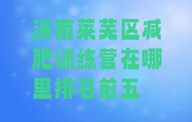 十大济南莱芜区减肥训练营在哪里排名前五排行榜