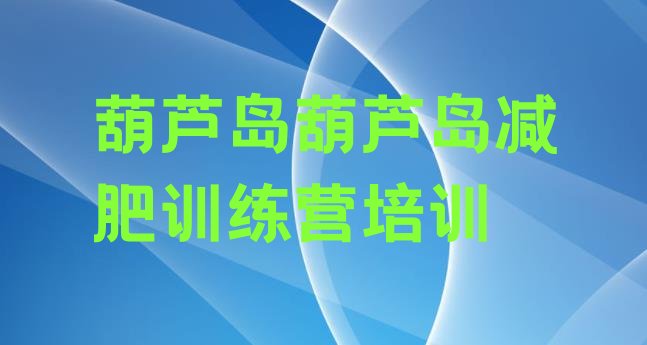 十大2026年葫芦岛暑期减肥训练营哪家好十大排名排行榜