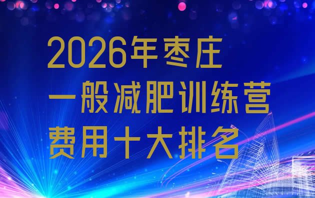 十大2026年枣庄一般减肥训练营费用十大排名排行榜
