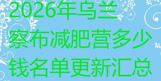 十大2026年乌兰察布减肥营多少钱名单更新汇总排行榜