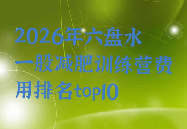 十大2026年六盘水一般减肥训练营费用排名top10排行榜