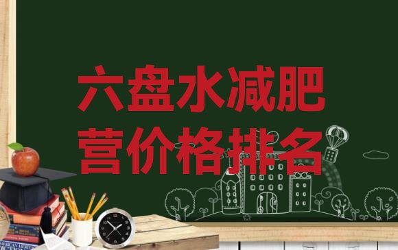 十大六盘水减肥营价格排名排行榜