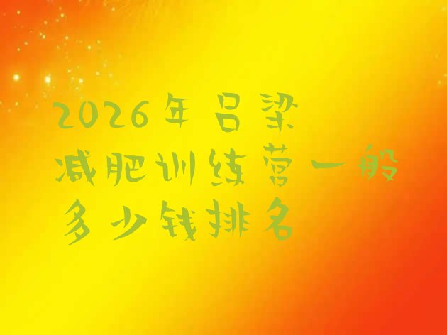 十大2026年吕梁减肥训练营一般多少钱排名排行榜