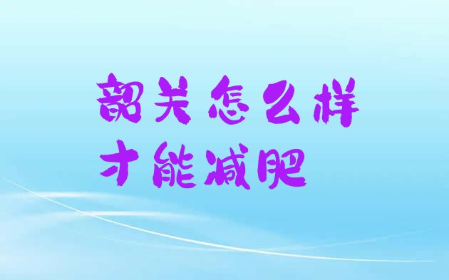 十大韶关怎么样才能减肥排行榜