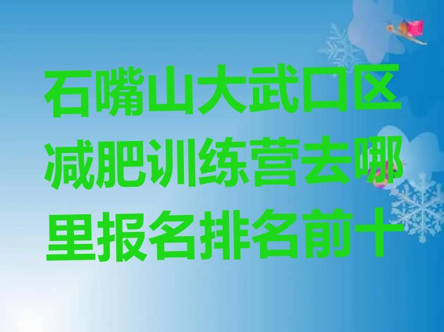 十大石嘴山大武口区减肥训练营去哪里报名排名前十排行榜