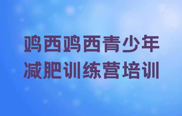 十大鸡西鸡冠区减肥训练营在哪排行榜
