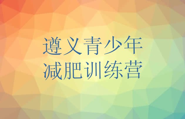 十大2026年遵义减肥训练基地排名前十排行榜
