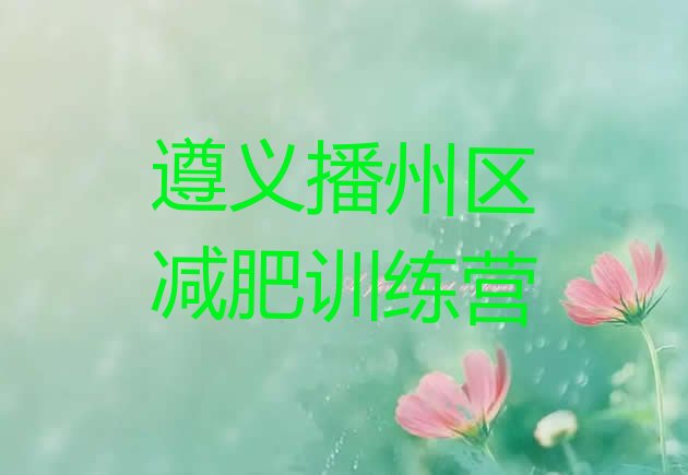 十大2026年遵义播州区学生减肥训练营排行榜