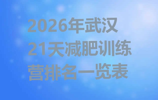 十大2026年武汉21天减肥训练营排名一览表排行榜