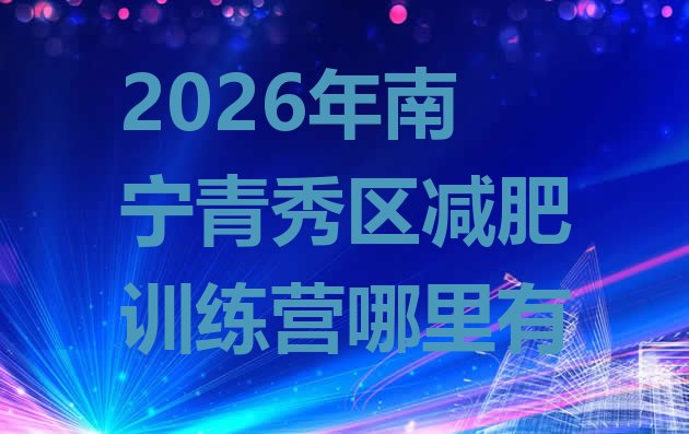 十大2026年南宁青秀区减肥训练营哪里有排行榜