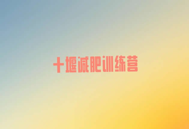 十大2026年十堰减肥训练班实力排名名单排行榜