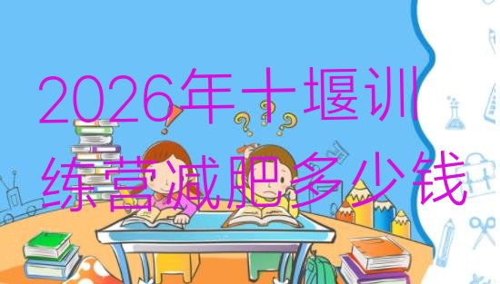 十大2026年十堰训练营减肥多少钱排行榜