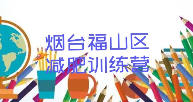 十大烟台福山区减肥封闭训练营排行榜