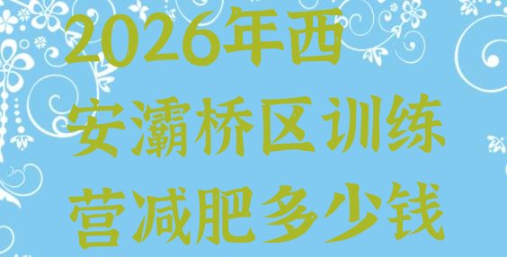 十大2026年西安灞桥区训练营减肥多少钱排行榜