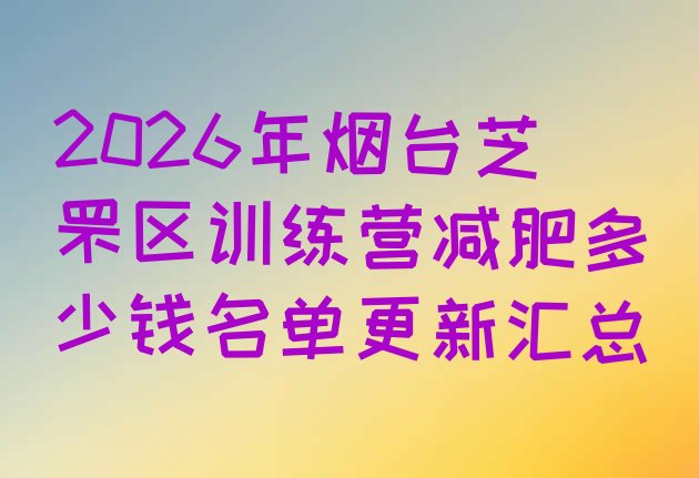 十大2026年烟台芝罘区训练营减肥多少钱名单更新汇总排行榜