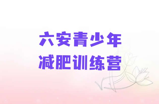 十大2026年六安哪里减肥训练营正规排名前五排行榜