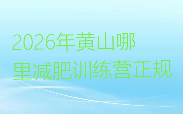 十大2026年黄山哪里减肥训练营正规排行榜