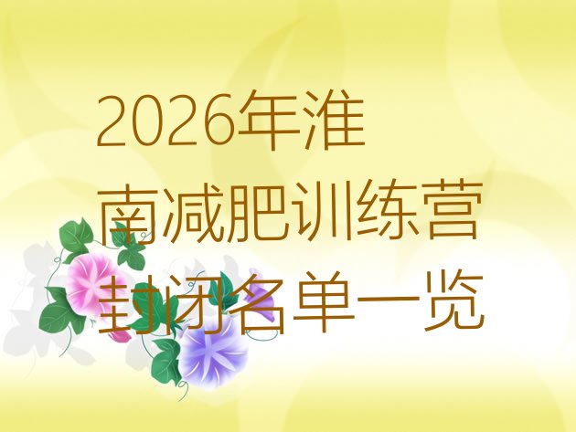 十大2026年淮南减肥训练营封闭名单一览排行榜
