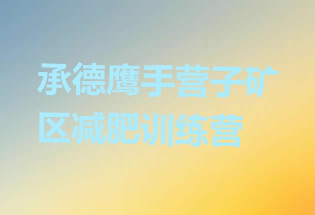 十大2026年承德鹰手营子矿区封闭减肥训练营排行榜