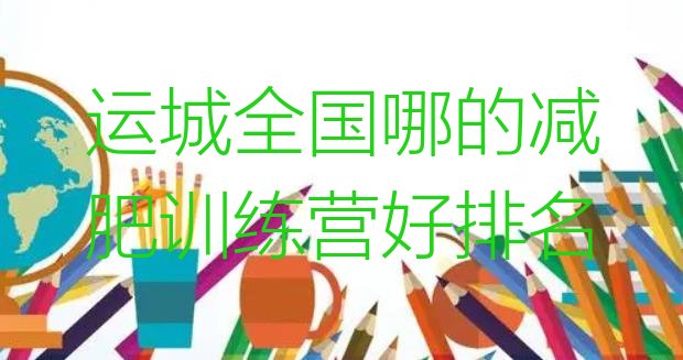 十大运城全国哪的减肥训练营好排名排行榜