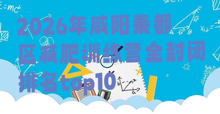 十大2026年咸阳秦都区减肥训练营全封闭排名top10排行榜