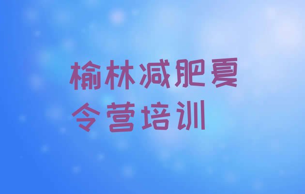 十大2026年榆林榆阳区封闭式减肥训练营多少钱排行榜