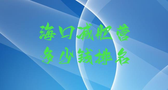 十大海口减肥营多少钱排名排行榜