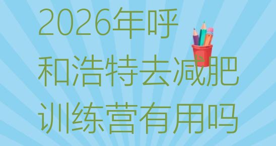 十大2026年呼和浩特去减肥训练营有用吗排行榜
