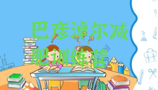 十大2026年巴彦淖尔减肥训练营封闭式推荐一览排行榜