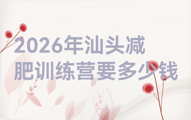 十大2026年汕头减肥训练营要多少钱排行榜