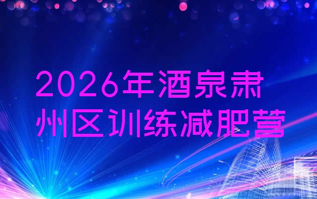 十大2026年酒泉肃州区训练减肥营排行榜