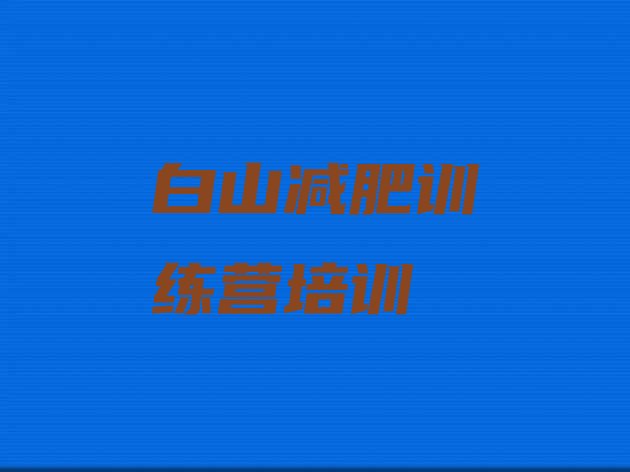 十大2026年白山有谁去过减肥训练营排名前十排行榜