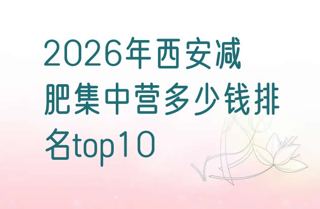 十大2026年西安减肥集中营多少钱排名top10排行榜