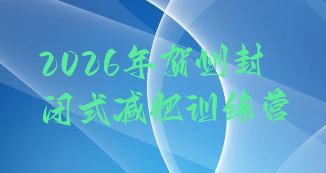 十大2026年贺州封闭式减肥训练营排行榜