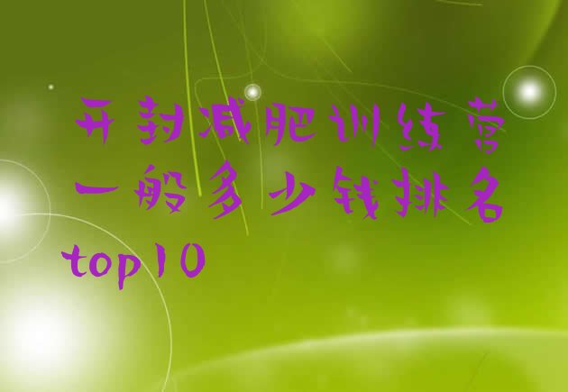 十大开封减肥训练营一般多少钱排名top10排行榜