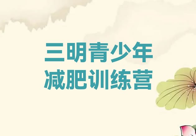 十大2026年三明减肥训练营可靠吗名单更新汇总排行榜