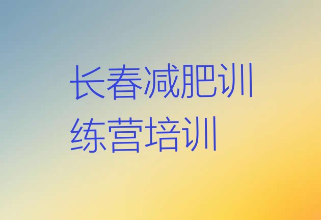 十大2026年长春朝阳区暑期减肥训练营哪家好排行榜