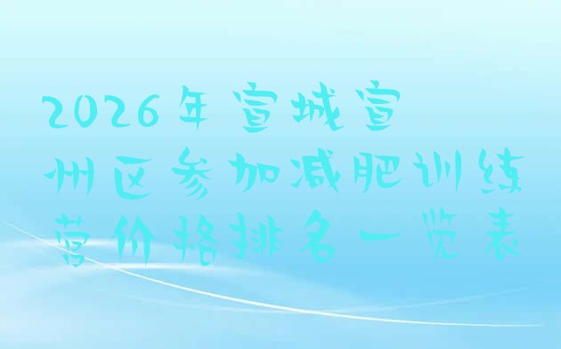 十大2026年宣城宣州区参加减肥训练营价格排名一览表排行榜