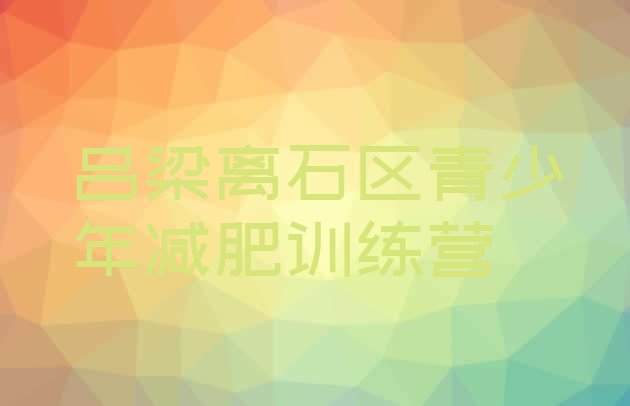 十大吕梁离石区青少年减肥夏令营排名排行榜