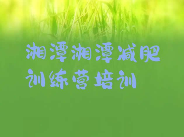 十大2026年湘潭暑假减肥训练营排行榜