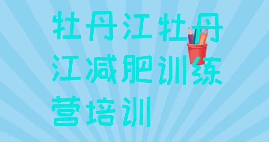 十大牡丹江哪里有减肥训练营十大排名排行榜