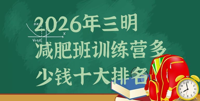十大2026年三明减肥班训练营多少钱十大排名排行榜