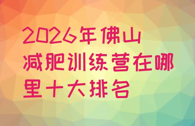 十大2026年佛山减肥训练营在哪里十大排名排行榜