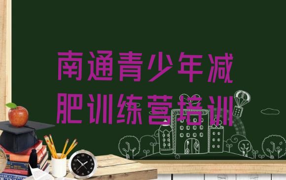 十大南通崇川区有谁去过减肥训练营名单更新汇总排行榜