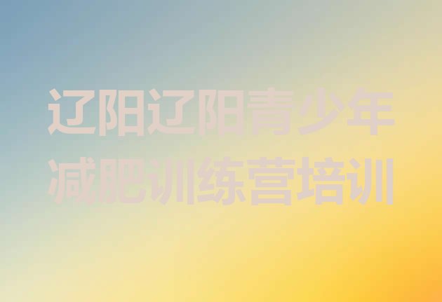 十大2026年辽阳有谁去过减肥训练营排名排行榜